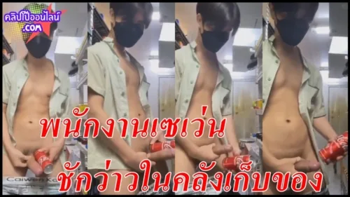 เปิดวาร์ปเด็ดๆ คลิปโป้กำลังดัง พนักงานเซเว่น ชักว่าวควยลำโต ใส่กระป๋องโค้กในคลังเก็บของคลิปเต็ม มาแร